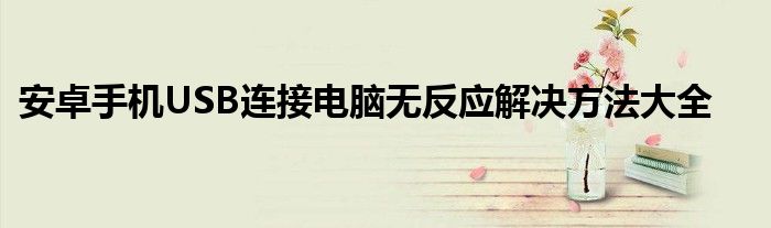 安卓手机USB连接电脑无反应解决方法大全