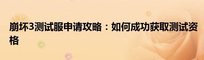 崩坏3测试服申请攻略：如何成功获取测试资格