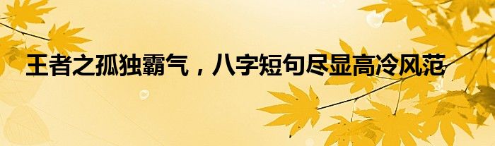 王者之孤独霸气，八字短句尽显高冷风范