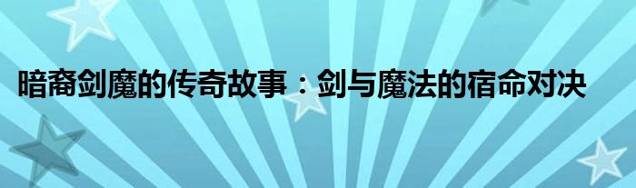 暗裔剑魔的传奇故事：剑与魔法的宿命对决