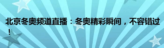 北京冬奥频道直播：冬奥精彩瞬间，不容错过！