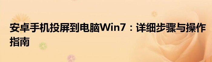 安卓手机投屏到电脑Win7：详细步骤与操作指南