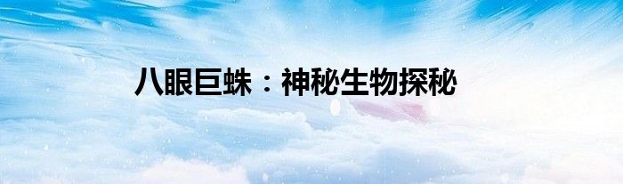 八眼巨蛛：神秘生物探秘