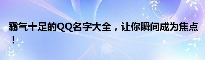 霸气十足的QQ名字大全，让你瞬间成为焦点！