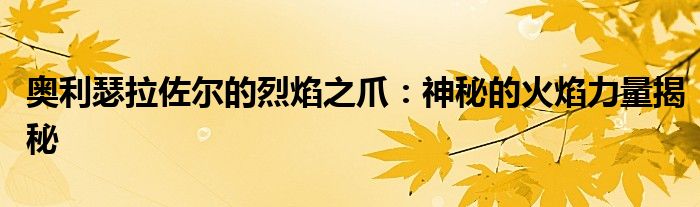 奥利瑟拉佐尔的烈焰之爪：神秘的火焰力量揭秘