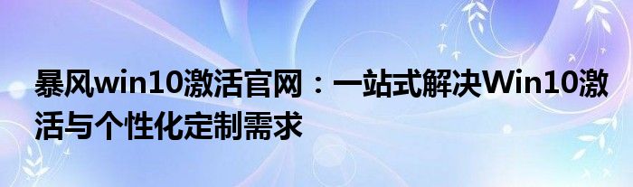 暴风win10激活官网：一站式解决Win10激活与个性化定制需求