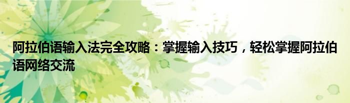 阿拉伯语输入法完全攻略：掌握输入技巧，轻松掌握阿拉伯语网络交流