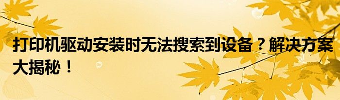 打印机驱动安装时无法搜索到设备？解决方案大揭秘！