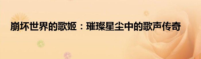 崩坏世界的歌姬：璀璨星尘中的歌声传奇