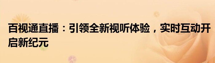 百视通直播：引领全新视听体验，实时互动开启新纪元