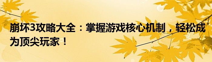 崩坏3攻略大全：掌握游戏核心机制，轻松成为顶尖玩家！