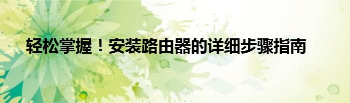 轻松掌握！安装路由器的详细步骤指南