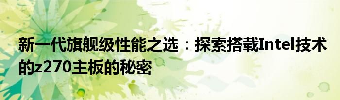 新一代旗舰级性能之选：探索搭载Intel技术的z270主板的秘密