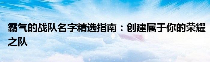 霸气的战队名字精选指南：创建属于你的荣耀之队