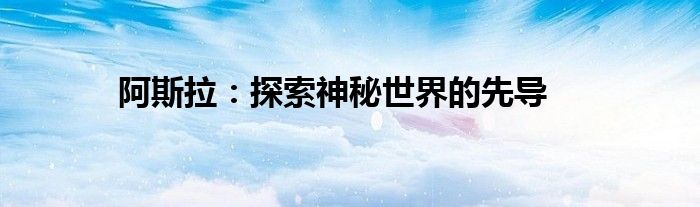 阿斯拉：探索神秘世界的先导