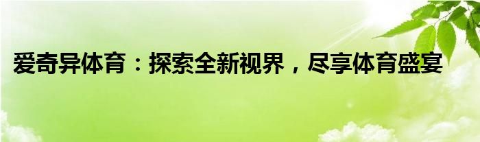 爱奇异体育：探索全新视界，尽享体育盛宴