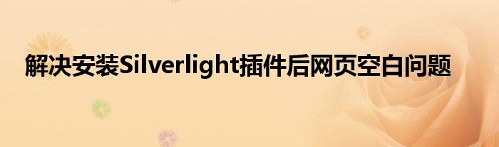解决安装Silverlight插件后网页空白问题