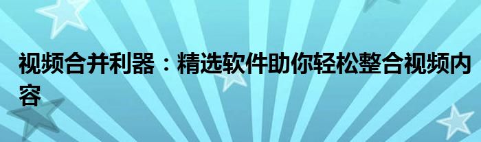 视频合并利器：精选软件助你轻松整合视频内容