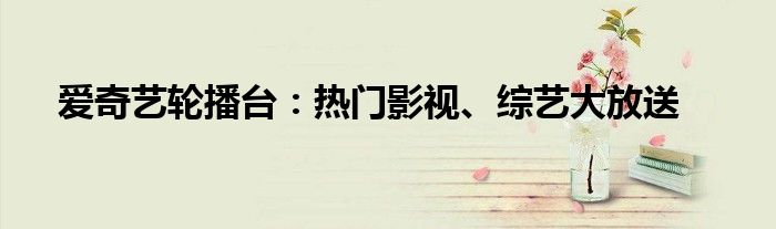 爱奇艺轮播台：热门影视、综艺大放送