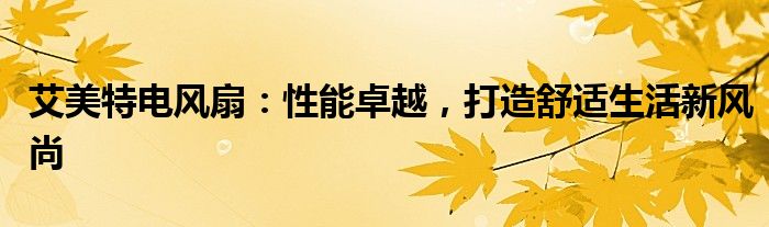 艾美特电风扇：性能卓越，打造舒适生活新风尚