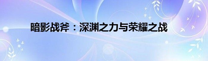 暗影战斧：深渊之力与荣耀之战