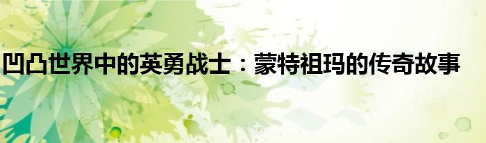 凹凸世界中的英勇战士：蒙特祖玛的传奇故事