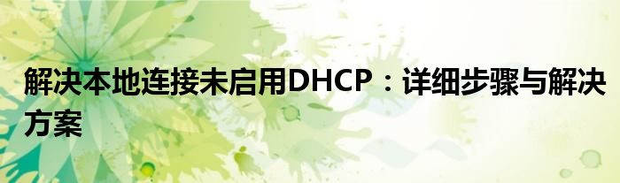 解决本地连接未启用DHCP：详细步骤与解决方案