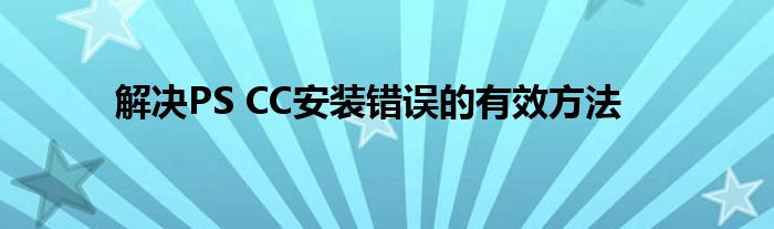 解决PS CC安装错误的有效方法