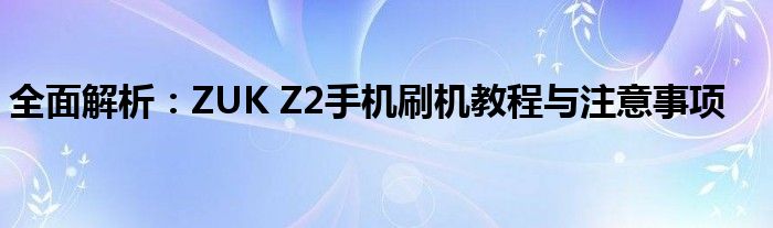 全面解析：ZUK Z2手机刷机教程与注意事项