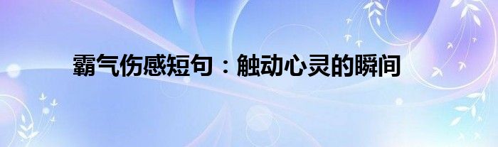 霸气伤感短句：触动心灵的瞬间