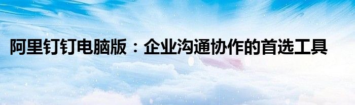 阿里钉钉电脑版：企业沟通协作的首选工具