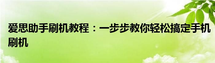 爱思助手刷机教程：一步步教你轻松搞定手机刷机
