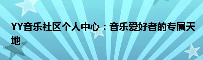 YY音乐社区个人中心：音乐爱好者的专属天地