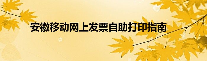 安徽移动网上发票自助打印指南