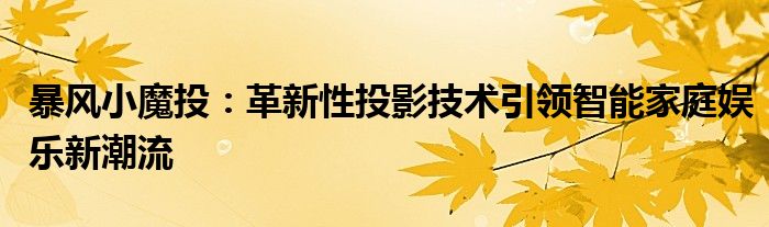 暴风小魔投：革新性投影技术引领智能家庭娱乐新潮流