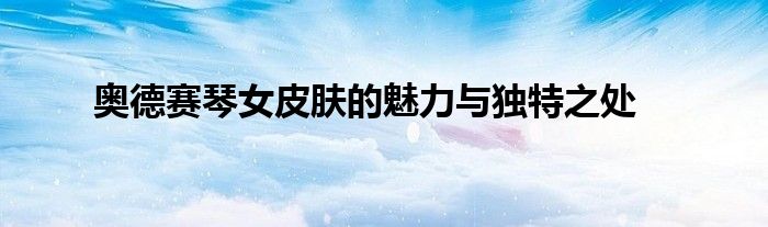 奥德赛琴女皮肤的魅力与独特之处