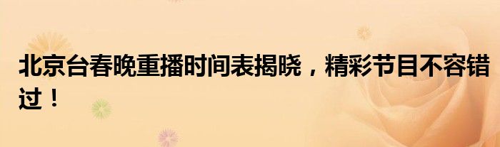 北京台春晚重播时间表揭晓，精彩节目不容错过！