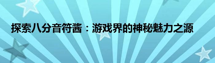 探索八分音符酱：游戏界的神秘魅力之源