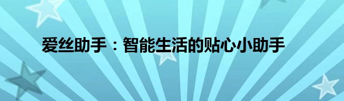 爱丝助手：智能生活的贴心小助手