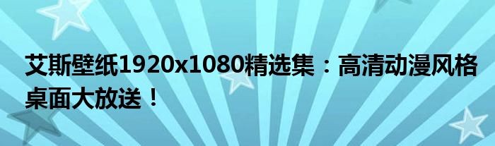 艾斯壁纸1920x1080精选集：高清动漫风格桌面大放送！