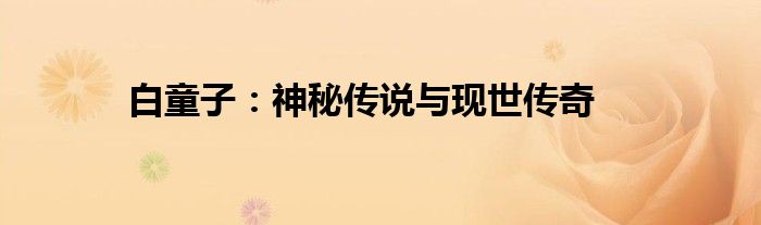 白童子：神秘传说与现世传奇