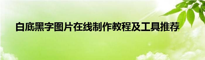 白底黑字图片在线制作教程及工具推荐
