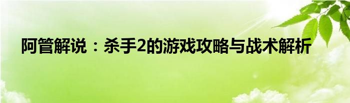 阿管解说：杀手2的游戏攻略与战术解析