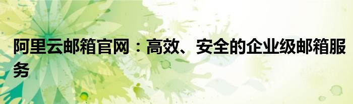 阿里云邮箱官网：高效、安全的企业级邮箱服务