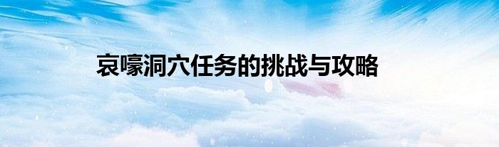 哀嚎洞穴任务的挑战与攻略