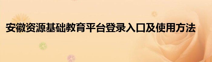 安徽资源基础教育平台登录入口及使用方法