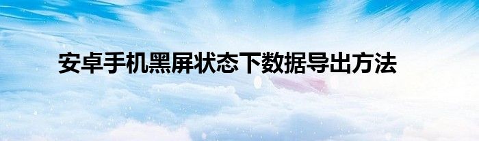 安卓手机黑屏状态下数据导出方法