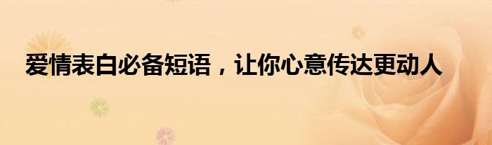 爱情表白必备短语，让你心意传达更动人