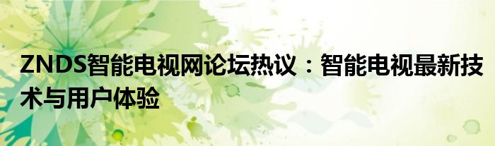 ZNDS智能电视网论坛热议：智能电视最新技术与用户体验