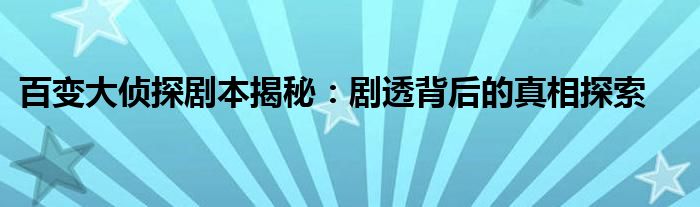 百变大侦探剧本揭秘：剧透背后的真相探索